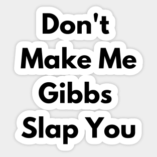 Don't Make Me Gibbs Slap You Sticker